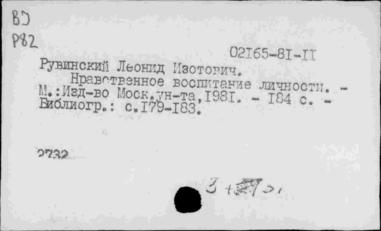 ﻿
02165-81-11 Рувинский Леонид Изоторич.
Нравственное воспитание личности М.: Изд-во Моск.ун-та,1981, - 184 с. ЕИблиогр.: с,179-183.
отя?